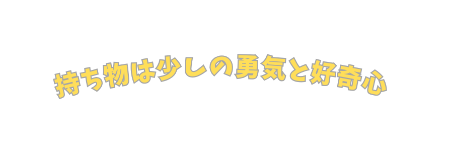 持ち物は少しの勇気と好奇心